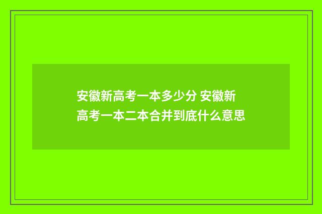 安徽新高考一本多少分 安徽新高考一本二本合并到底什么意思