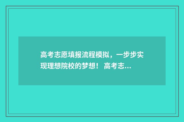 高考志愿填报流程模拟，一步步实现理想院校的梦想！ 高考志愿填报流程步骤