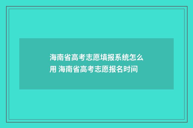 海南省高考志愿填报系统怎么用 海南省高考志愿报名时间