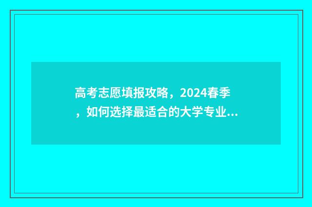 高考志愿填报攻略，2024春季，如何选择最适合的大学专业？ 高考志愿填报攻略word 本文目录