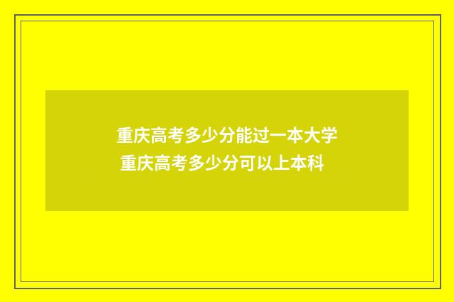 重庆高考多少分能过一本大学 重庆高考多少分可以上本科