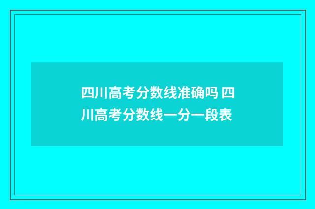 四川高考分数线准确吗 四川高考分数线一分一段表