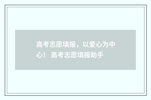 高考志愿填报,以爱心为中心! 高考志愿填报助手