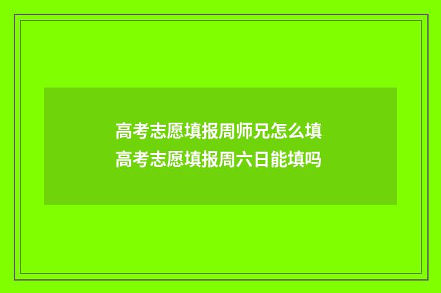 高考志愿填报周师兄怎么填 高考志愿填报周六日能填吗