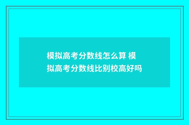 模拟高考分数线怎么算 模拟高考分数线比别校高好吗