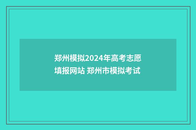 郑州模拟2024年高考志愿填报网站 郑州市模拟考试