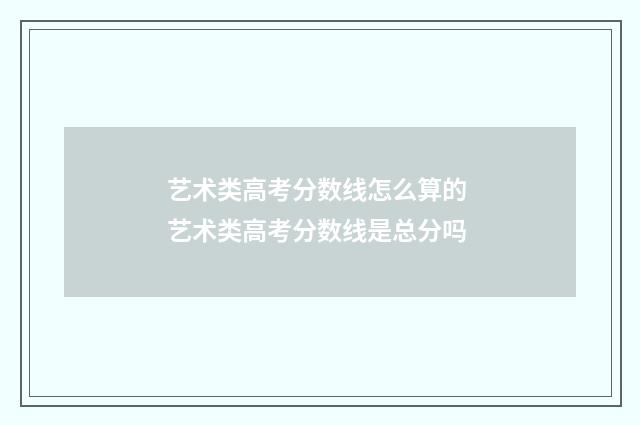 艺术类高考分数线怎么算的 艺术类高考分数线是总分吗