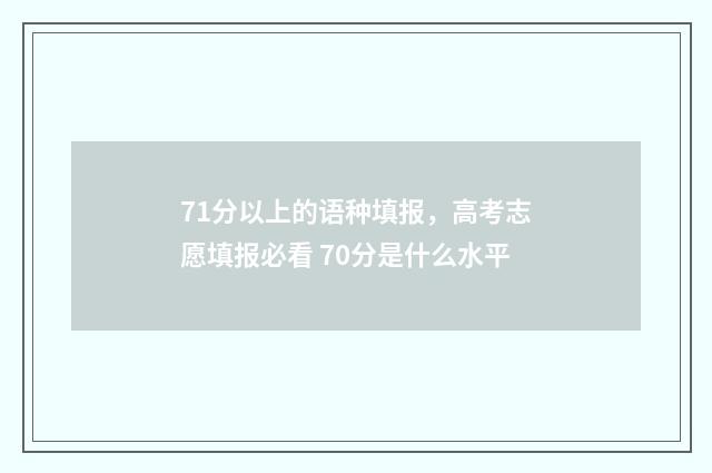 71分以上的语种填报，高考志愿填报必看 70分是什么水平