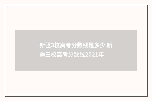 新疆3校高考分数线是多少 新疆三校高考分数线2021年