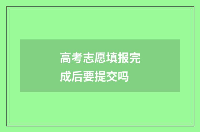 高考志愿填报完成后要提交吗