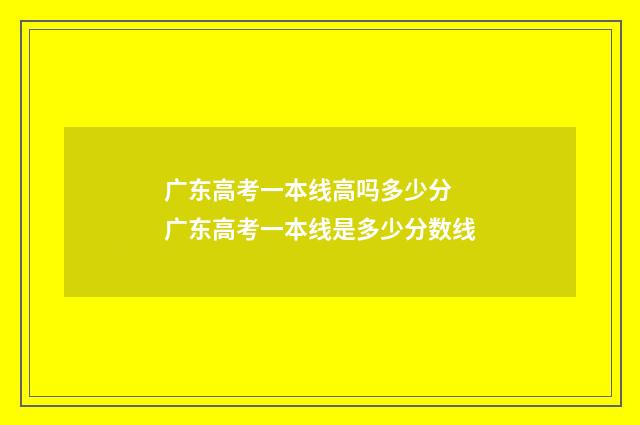 广东高考一本线高吗多少分 广东高考一本线是多少分数线