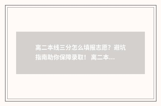 离二本线三分怎么填报志愿？避坑指南助你保障录取！ 离二本线差3分可以填二本吗?