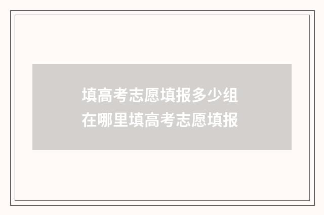 填高考志愿填报多少组 在哪里填高考志愿填报