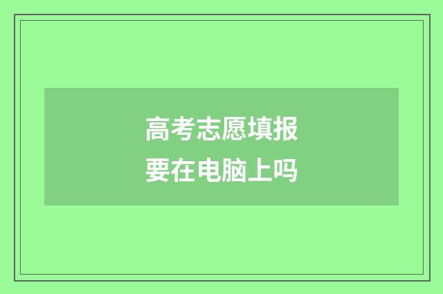 高考志愿填报要在电脑上吗