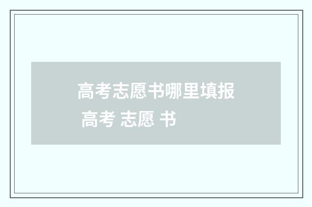 高考志愿书哪里填报 高考 志愿 书