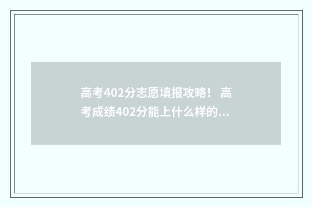 高考402分志愿填报攻略！ 高考成绩402分能上什么样的学校?