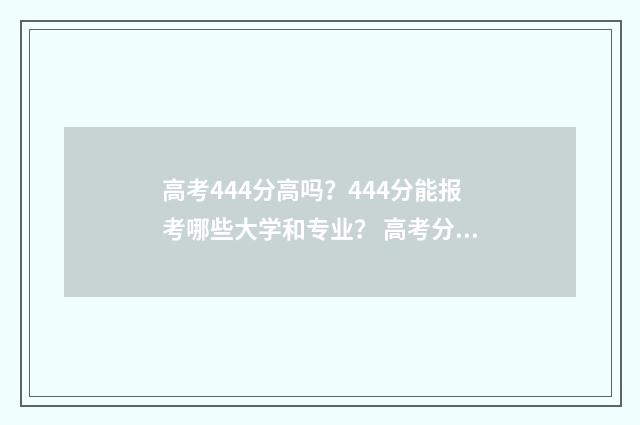 高考444分高吗？444分能报考哪些大学和专业？ 高考分数444