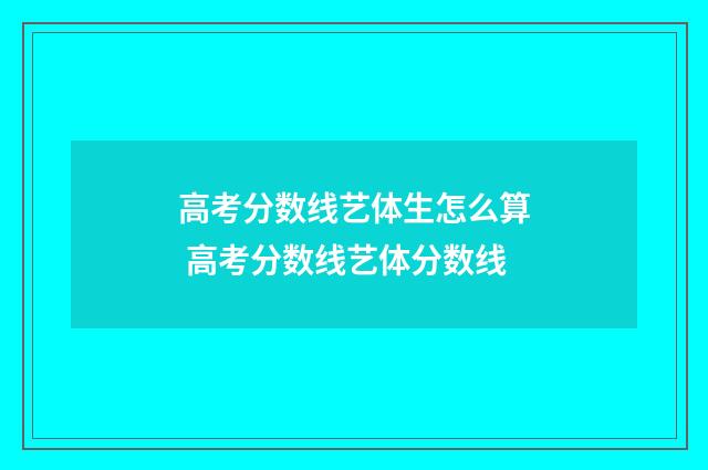 高考分数线艺体生怎么算 高考分数线艺体分数线