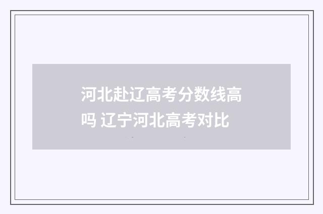 河北赴辽高考分数线高吗 辽宁河北高考对比