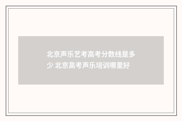 北京声乐艺考高考分数线是多少 北京高考声乐培训哪里好