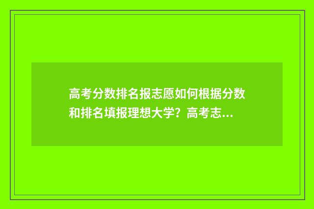 高考分数排名报志愿如何根据分数和排名填报理想大学？高考志愿填报技巧分享 高考排名对应分数