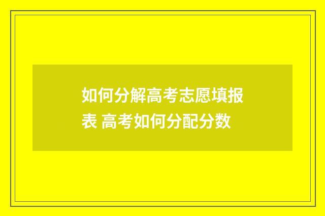如何分解高考志愿填报表 高考如何分配分数