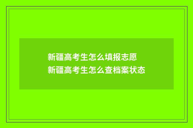 新疆高考生怎么填报志愿 新疆高考生怎么查档案状态