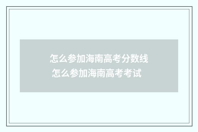 怎么参加海南高考分数线 怎么参加海南高考考试
