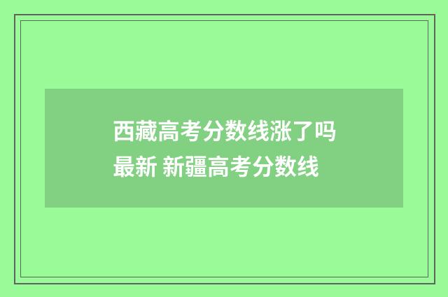 西藏高考分数线涨了吗最新 新疆高考分数线