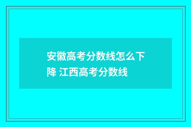安徽高考分数线怎么下降 江西高考分数线