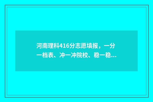 河南理科416分志愿填报，一分一档表、冲一冲院校、稳一稳院校 河南理科418分