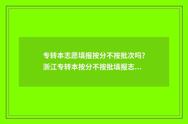 专转本志愿填报按分不按批次吗？浙江专转本按分不按批填报志愿？ 专转本志愿填报时间江苏省