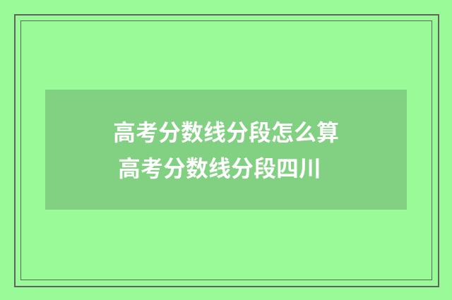 高考分数线分段怎么算 高考分数线分段四川