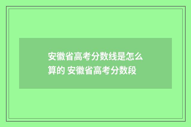 安徽省高考分数线是怎么算的 安徽省高考分数段