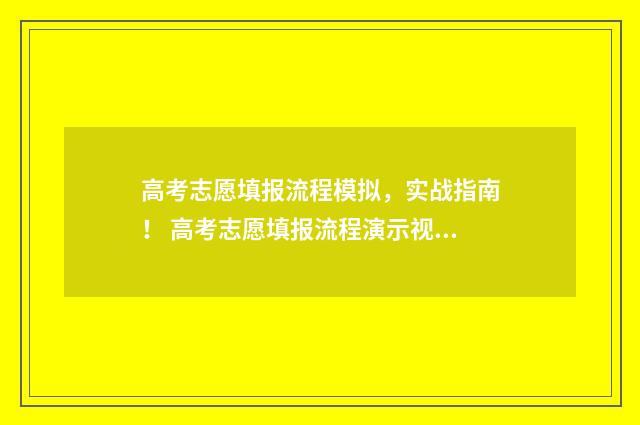 高考志愿填报流程模拟，实战指南！ 高考志愿填报流程演示视频