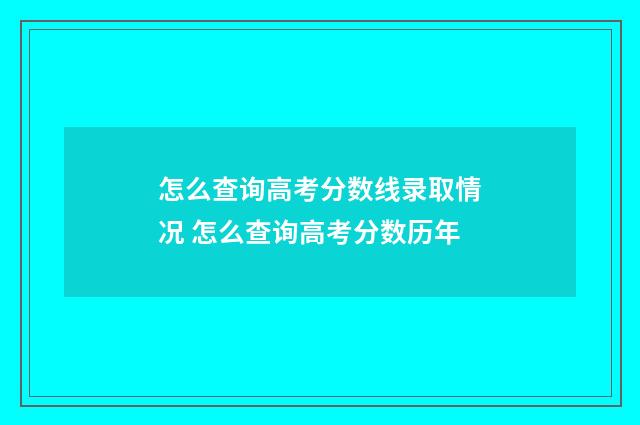 怎么查询高考分数线录取情况 怎么查询高考分数历年