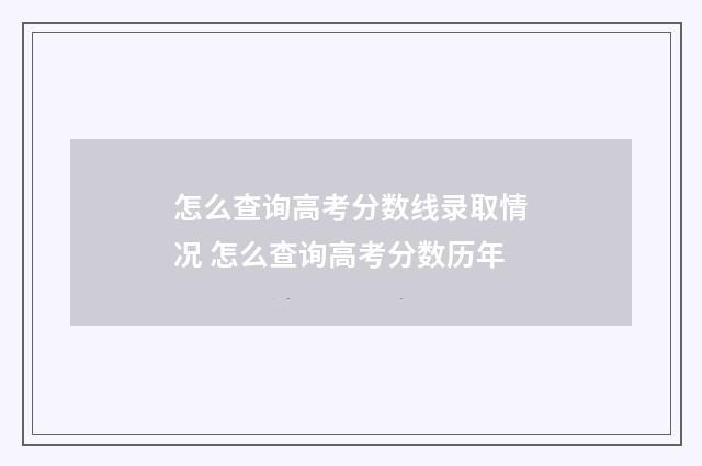 怎么查询高考分数线录取情况 怎么查询高考分数历年