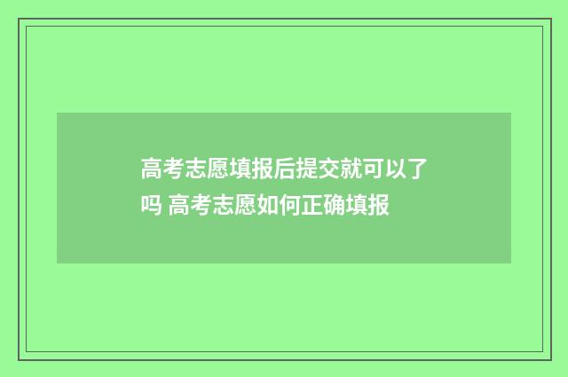 高考志愿填报后提交就可以了吗 高考志愿如何正确填报