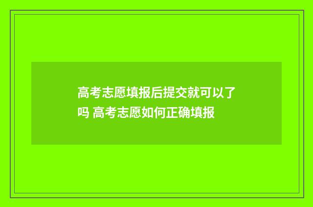 高考志愿填报后提交就可以了吗 高考志愿如何正确填报