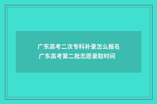 广东高考二次专科补录怎么报名 广东高考第二批志愿录取时间