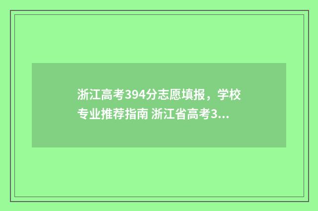 浙江高考394分志愿填报，学校专业推荐指南 浙江省高考350分