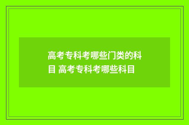 高考专科考哪些门类的科目 高考专科考哪些科目