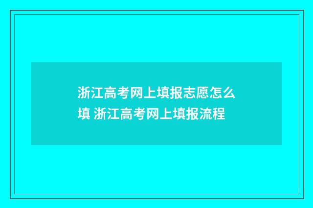 浙江高考网上填报志愿怎么填 浙江高考网上填报流程