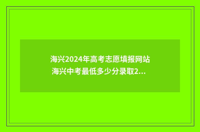 海兴2024年高考志愿填报网站 海兴中考最低多少分录取2020年