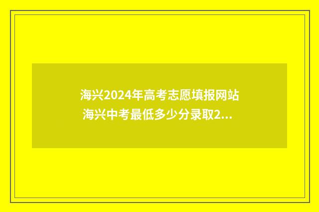 海兴2024年高考志愿填报网站 海兴中考最低多少分录取2020年