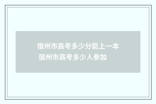 宿州市高考多少分能上一本 宿州市高考多少人参加