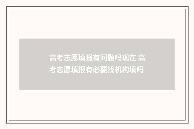 高考志愿填报有问题吗现在 高考志愿填报有必要找机构填吗