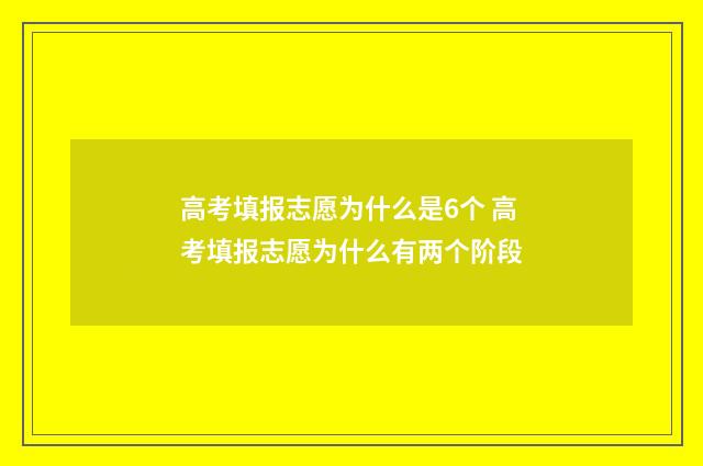 高考填报志愿为什么是6个 高考填报志愿为什么有两个阶段