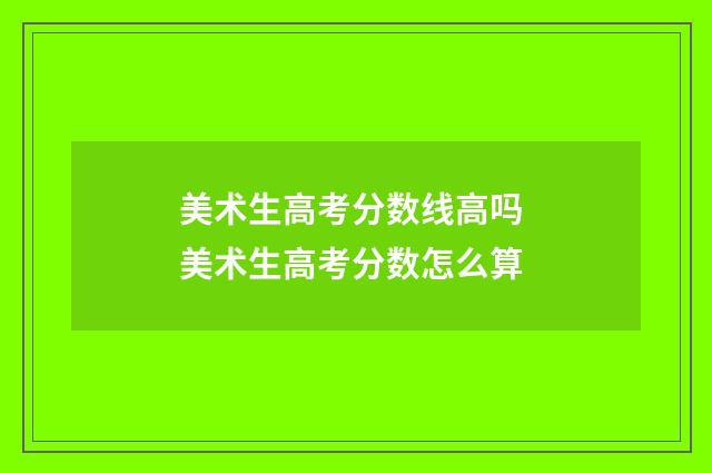 美术生高考分数线高吗 美术生高考分数怎么算