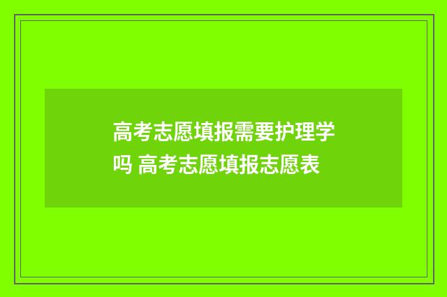 高考志愿填报需要护理学吗 高考志愿填报志愿表